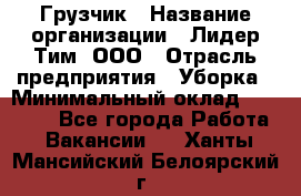 Грузчик › Название организации ­ Лидер Тим, ООО › Отрасль предприятия ­ Уборка › Минимальный оклад ­ 15 000 - Все города Работа » Вакансии   . Ханты-Мансийский,Белоярский г.